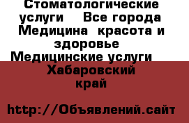 Стоматологические услуги. - Все города Медицина, красота и здоровье » Медицинские услуги   . Хабаровский край